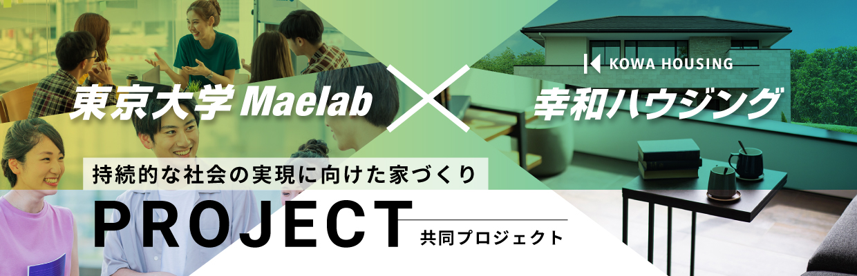 KOWA HOUSING 東京大学Maelab 幸和ハウジング 持続的な社会の実現に向けた家づくり PROJECT共同プロジェクト