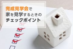 完成見学会で家を見学するときのチェックポイント