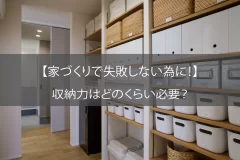【家づくりで失敗しない為に！】収納力はどのくらい必要？