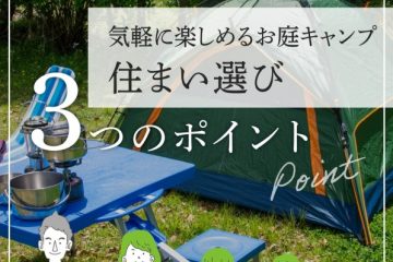 【06】気軽に楽しめるお庭キャンプ～住まい選び3つのポイント～